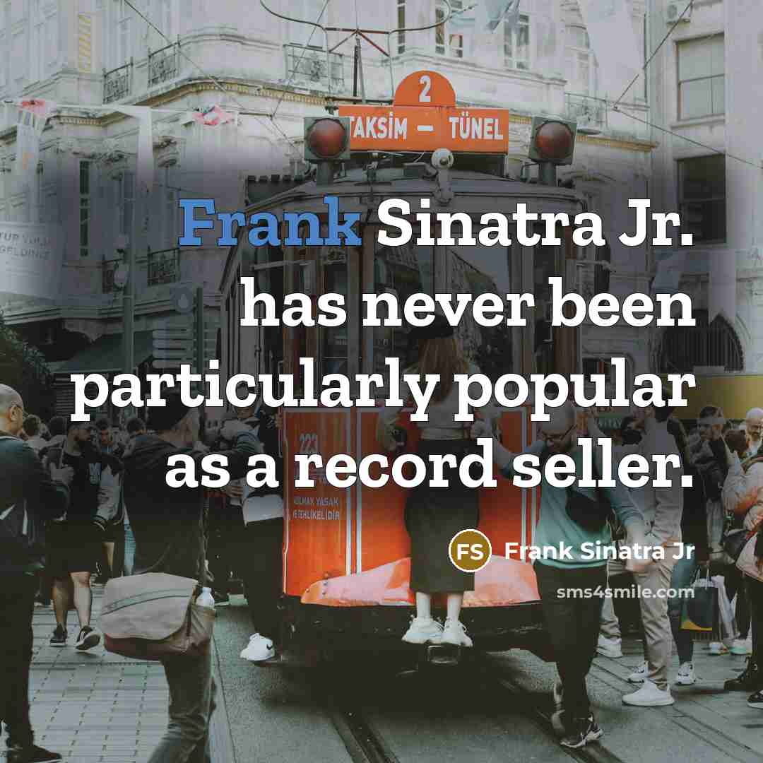 “Frank Sinatra Jr. has never been particularly popular as a record seller.” quote by Frank Sinatra Jr