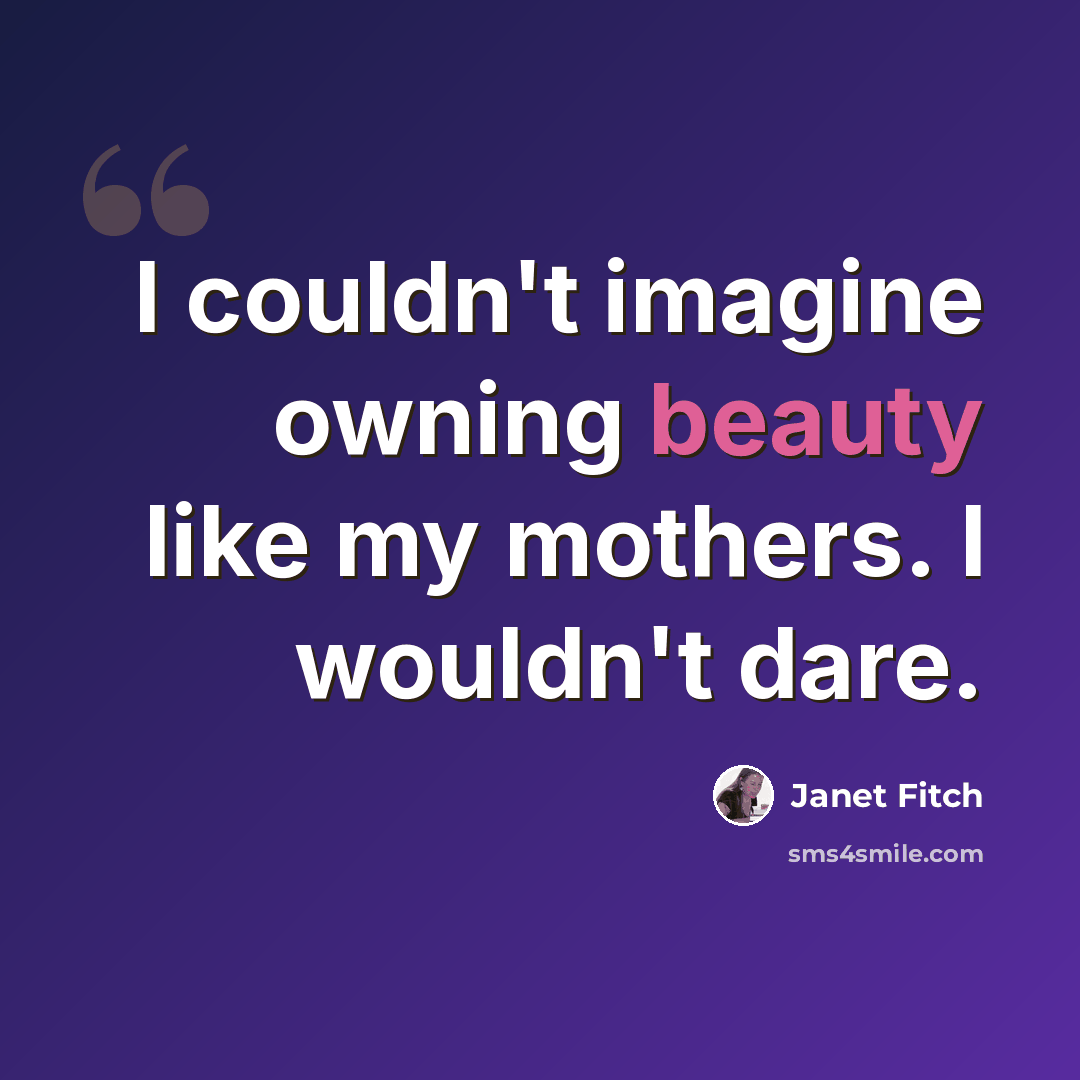 “I couldn't imagine owning beauty like my mothers. I wouldn't dare.” quote by Janet Fitch
