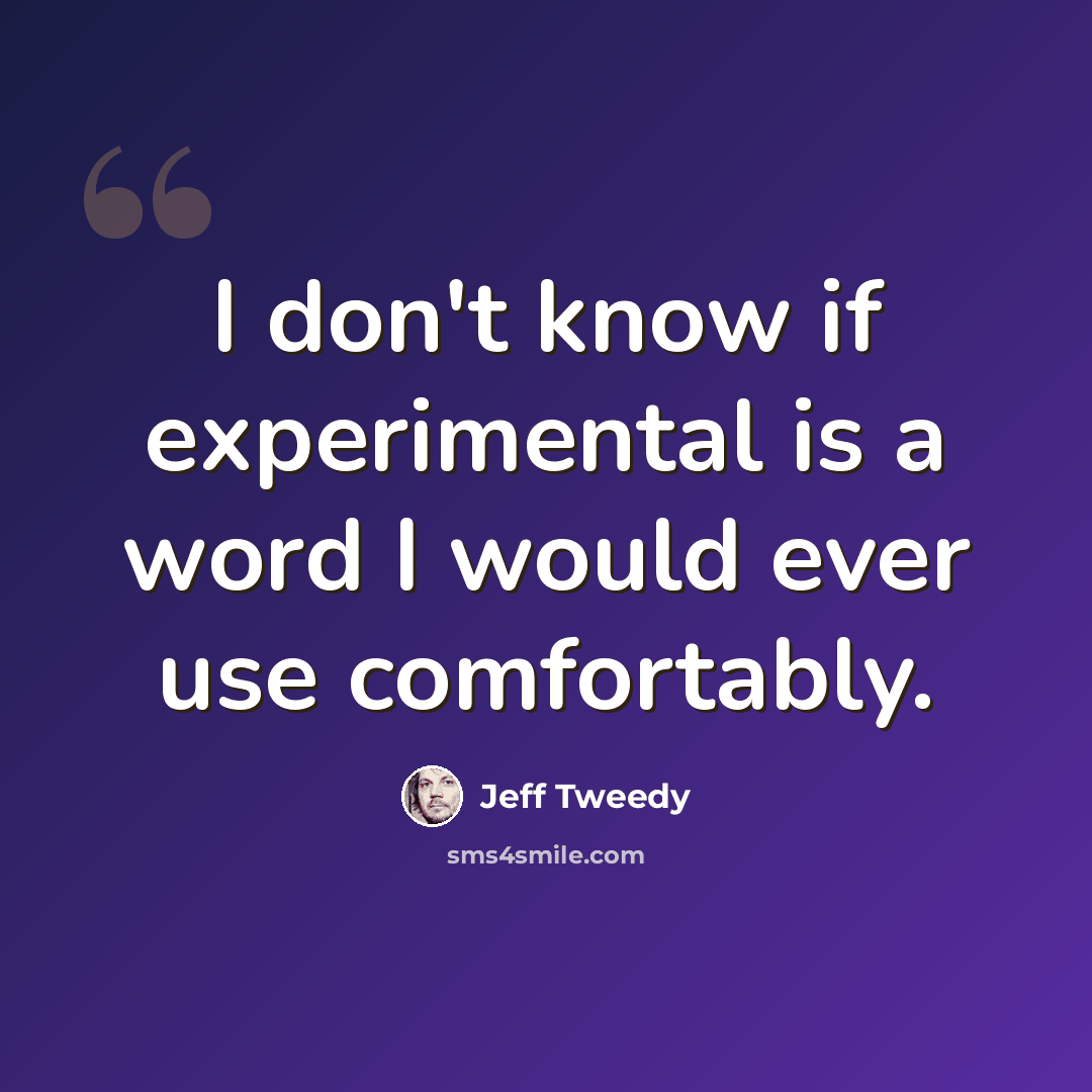 “I don't know if experimental is a word I would ever use comfortably.” quote by Jeff Tweedy