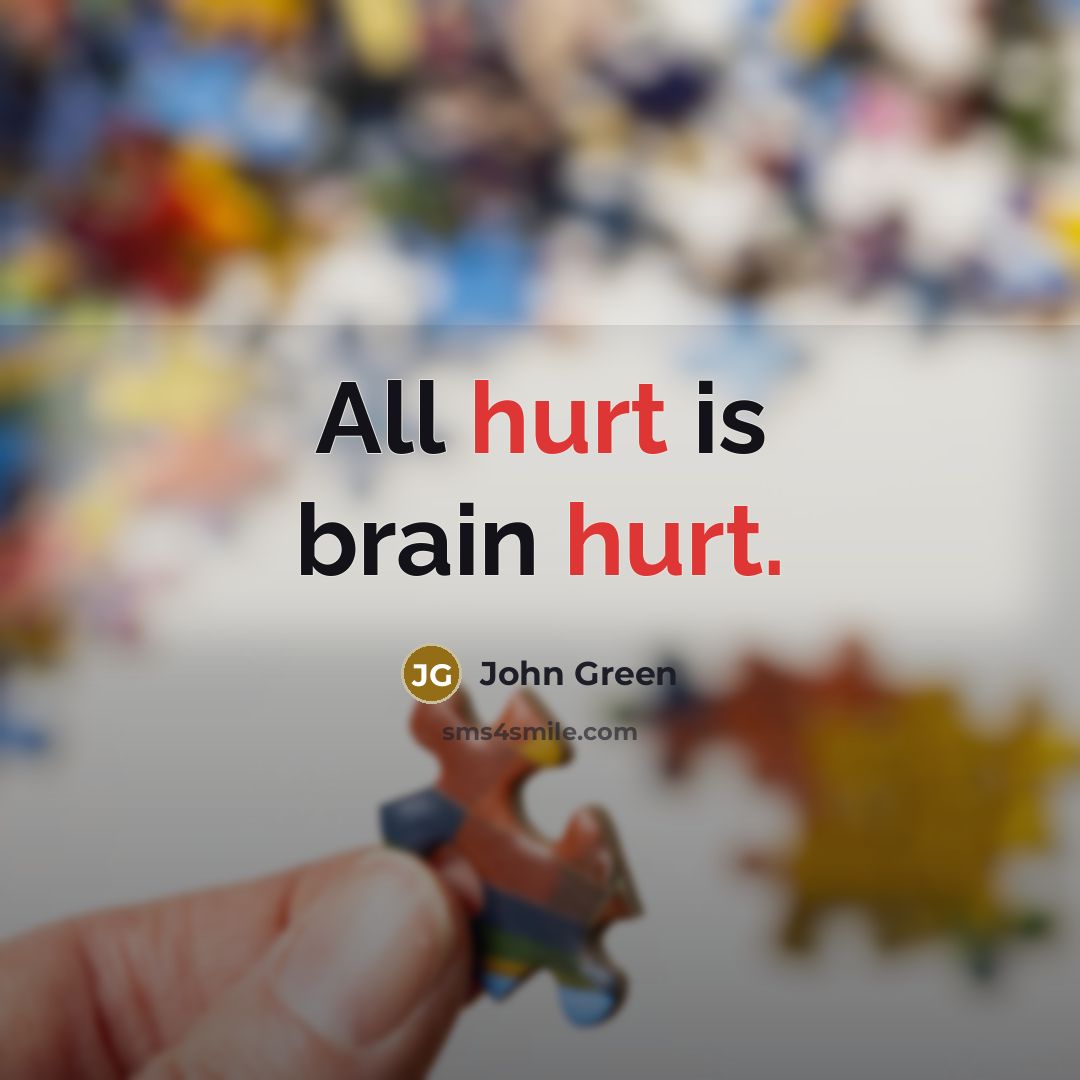 “All hurt is brain hurt.” quote by John Green