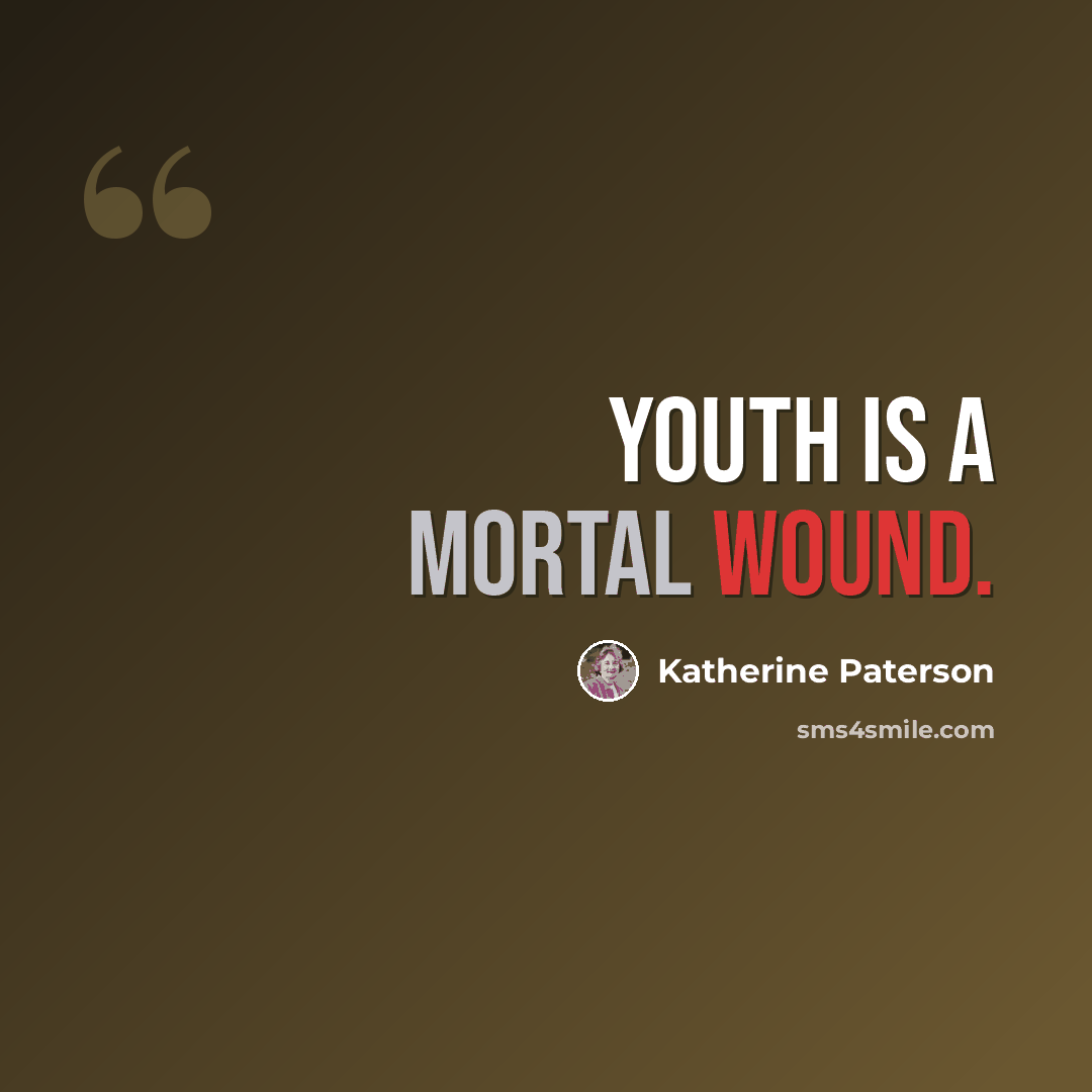 “Youth is a mortal wound.” quote by Katherine Paterson
