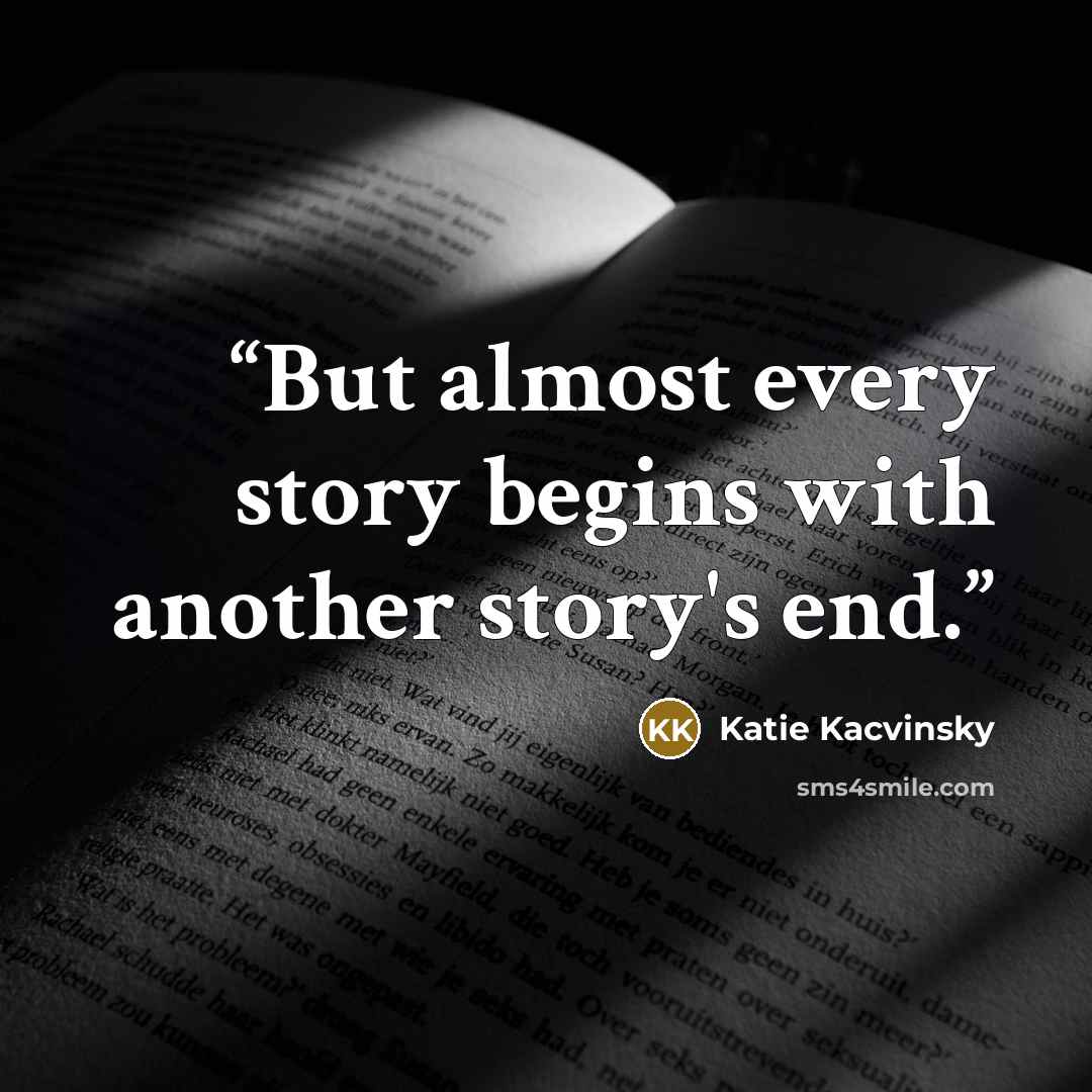 “But almost every story begins with another story's end.” quote by Katie Kacvinsky