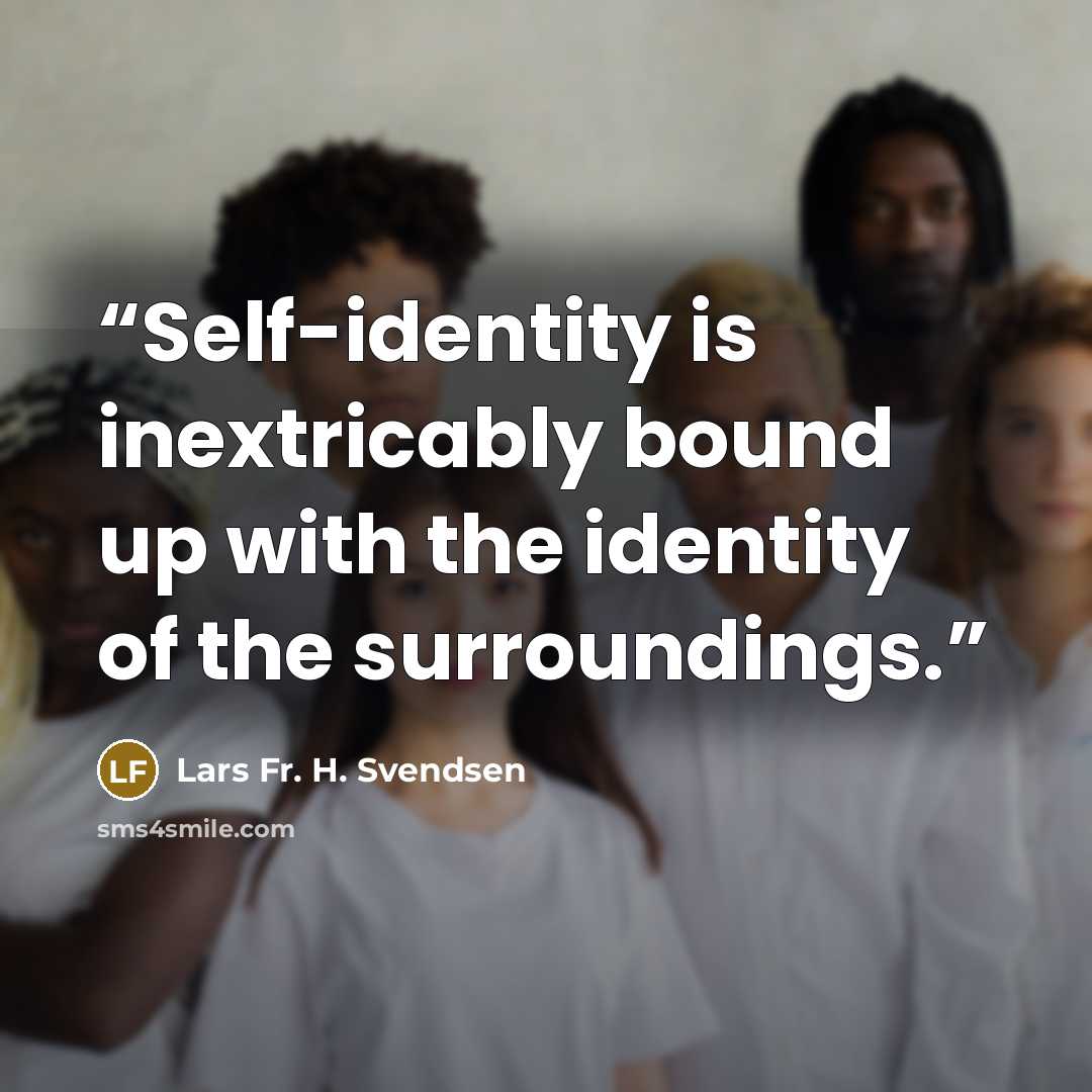 “Self-identity is inextricably bound up with the identity of the surroundings.” quote by Lars Fr. H. Svendsen