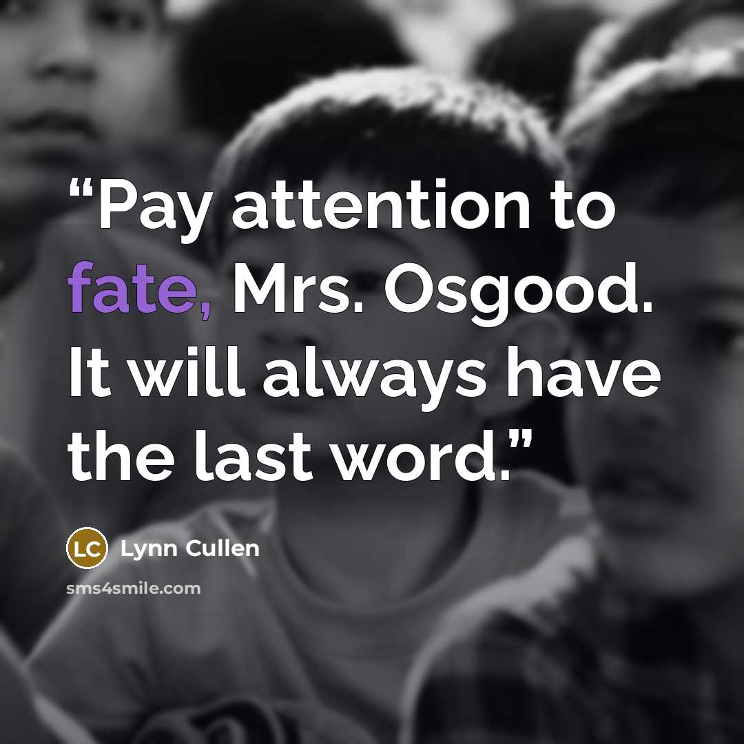 “Pay attention to fate, Mrs. Osgood. It will always have the last word.” quote by Lynn Cullen