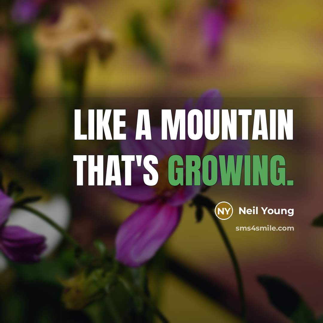 “Like a mountain that's growing.” quote by Neil Young