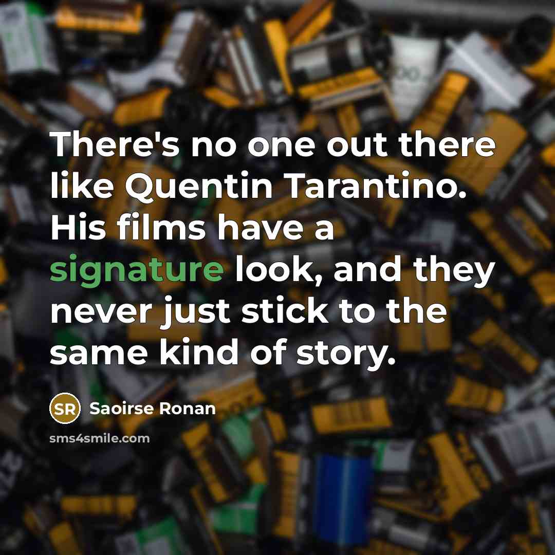“There's no one out there like Quentin Tarantino. His films have a signature look, and they never just stick to the same kind of story.” quote by Saoirse Ronan