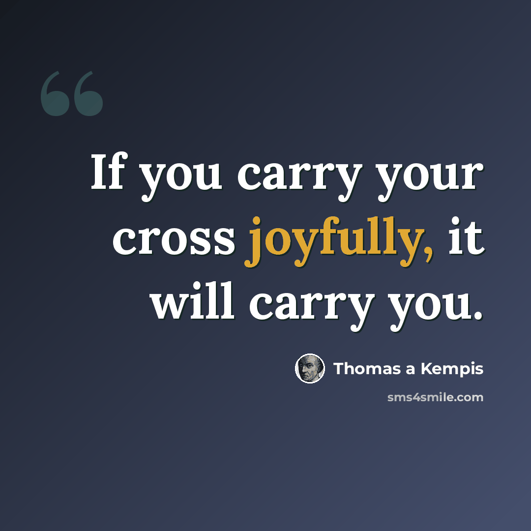 “If you carry your cross joyfully, it will carry you.” quote by Thomas a Kempis