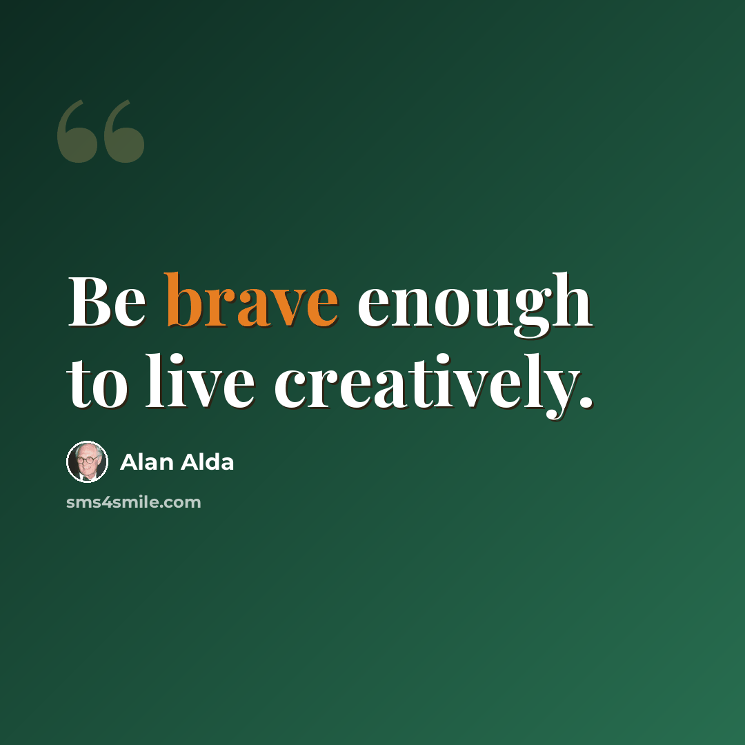 “Be brave enough to live creatively.” quote by Alan Alda