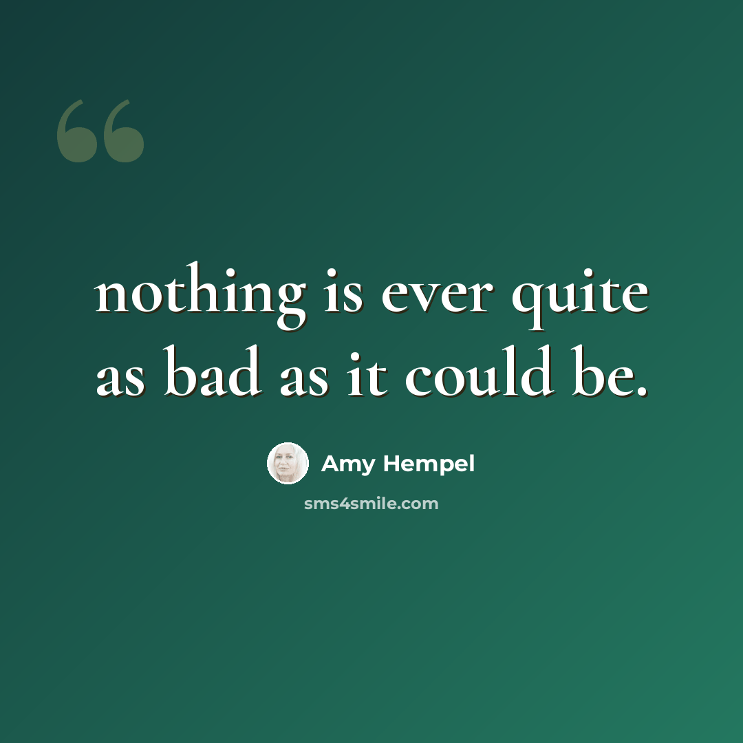 “nothing is ever quite as bad as it could be.” quote by Amy Hempel