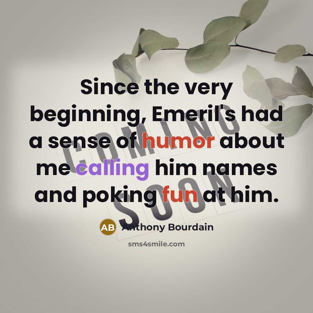 “Since the very beginning, Emeril's had a sense of humor about me calling him names and poking fun at him.” quote by Anthony Bourdain