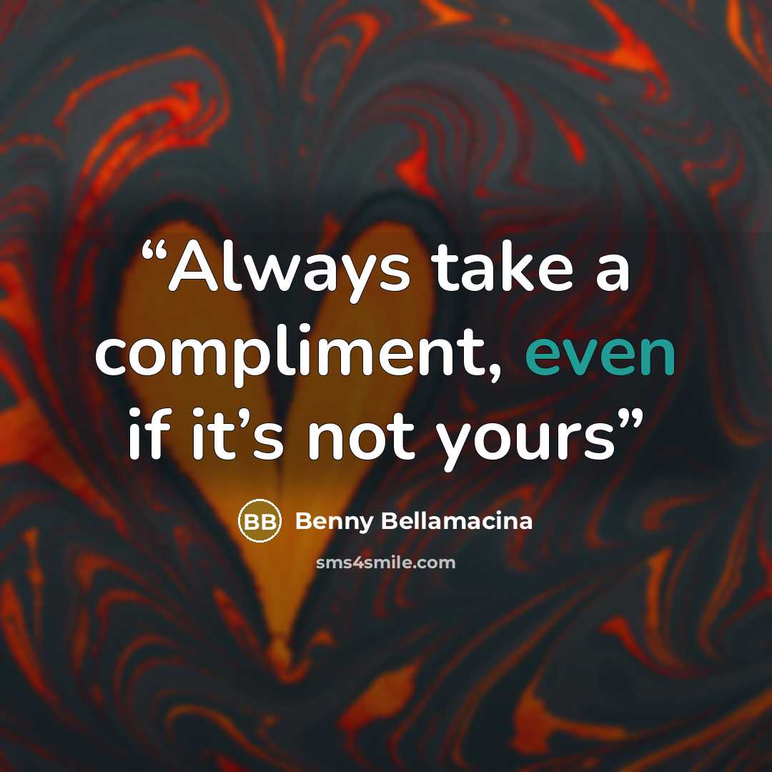 “Always take a compliment, even if it’s not yours” quote by Benny Bellamacina