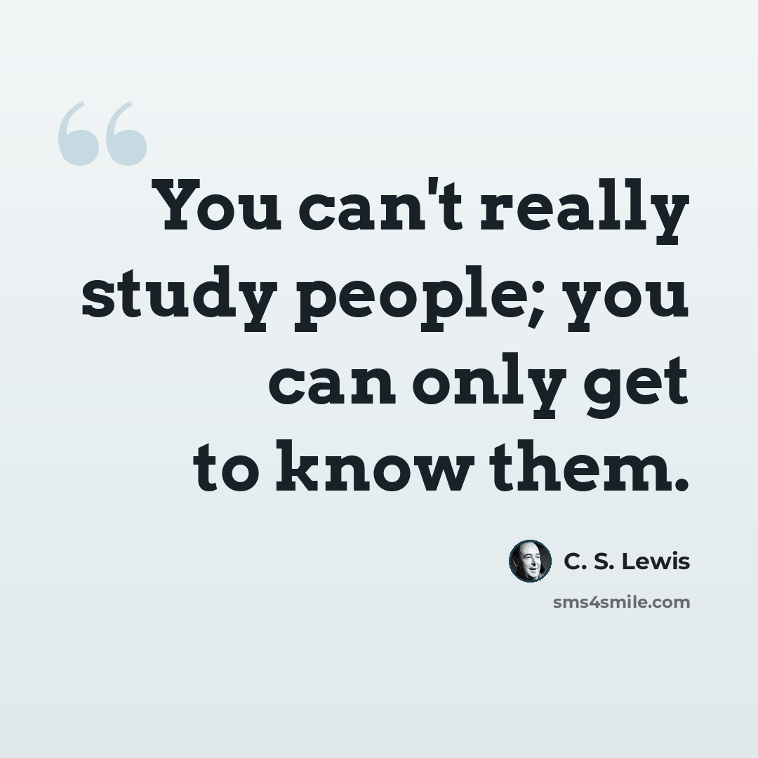 “You can't really study people; you can only get to know them.” quote by C. S. Lewis