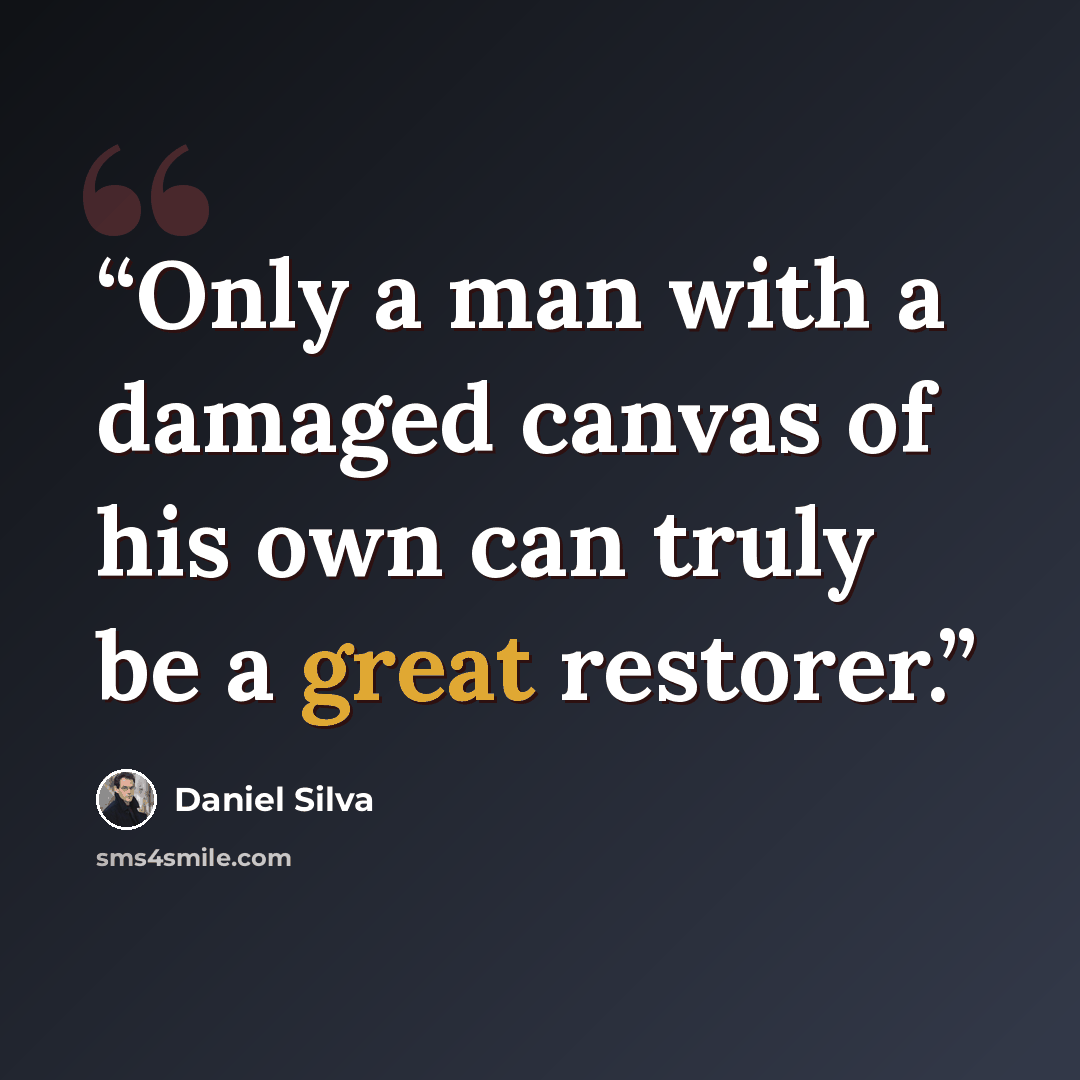 “Only a man with a damaged canvas of his own can truly be a great restorer.” quote by Daniel Silva