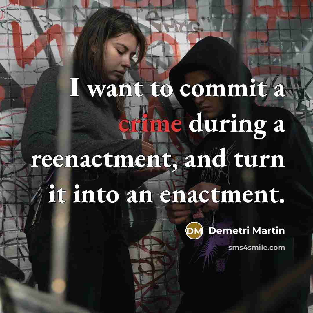 “I want to commit a crime during a reenactment, and turn it into an enactment.” quote by Demetri Martin