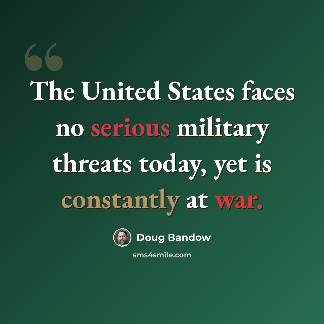 “The United States faces no serious military threats today, yet is constantly at war.” quote by Doug Bandow