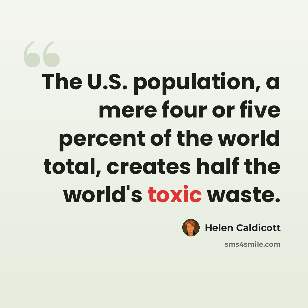 “The U.S. population, a mere four or five percent of the world total, creates half the world's toxic waste.” quote by Helen Caldicott
