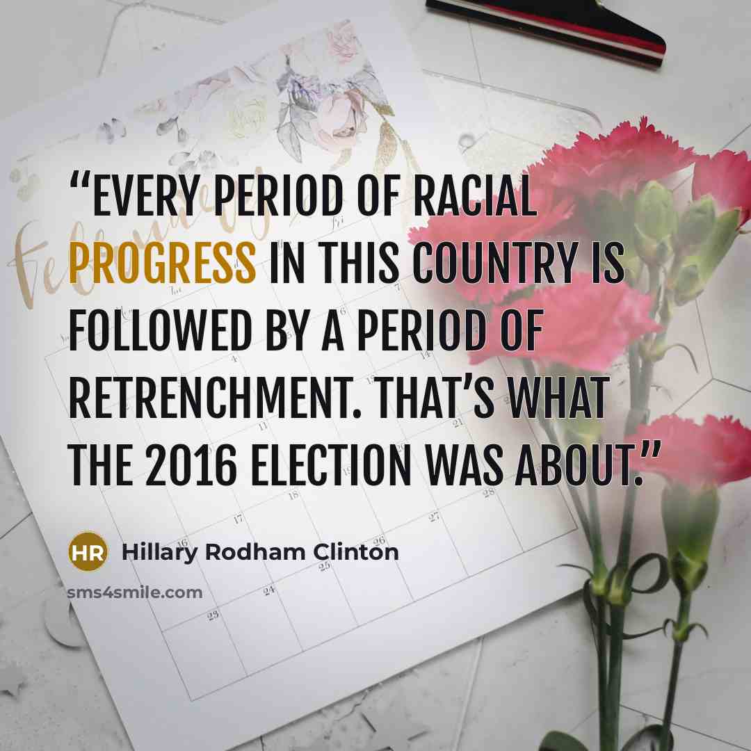 “Every period of racial progress in this country is followed by a period of retrenchment. That’s what the 2016 election was about.” quote by Hillary Rodham Clinton