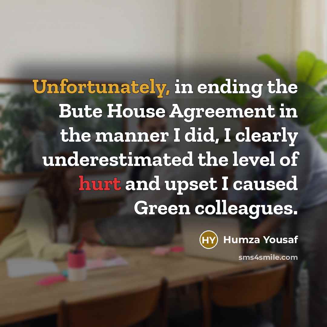 “Unfortunately, in ending the Bute House Agreement in the manner I did, I clearly underestimated the level of hurt and upset I caused Green colleagues.” quote by Humza Yousaf