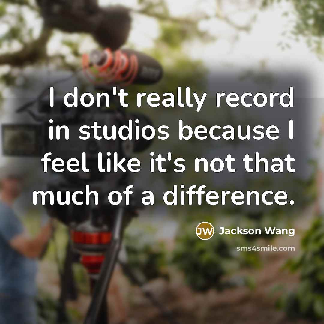 “I don't really record in studios because I feel like it's not that much of a difference.” quote by Jackson Wang