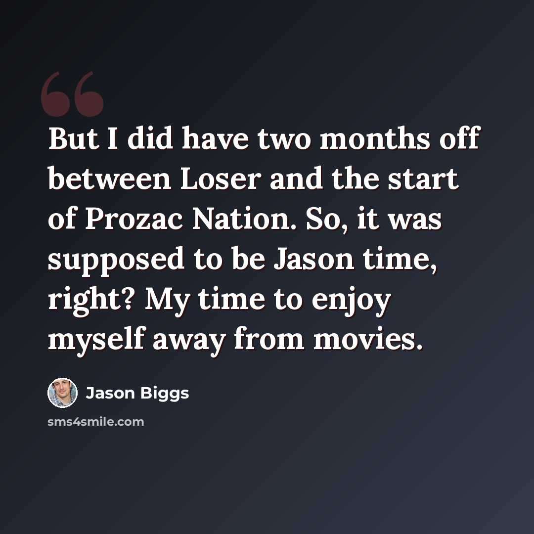 “But I did have two months off between Loser and the start of Prozac Nation. So, it was supposed to be Jason time, right? My time to enjoy myself away from movies.” quote by Jason Biggs