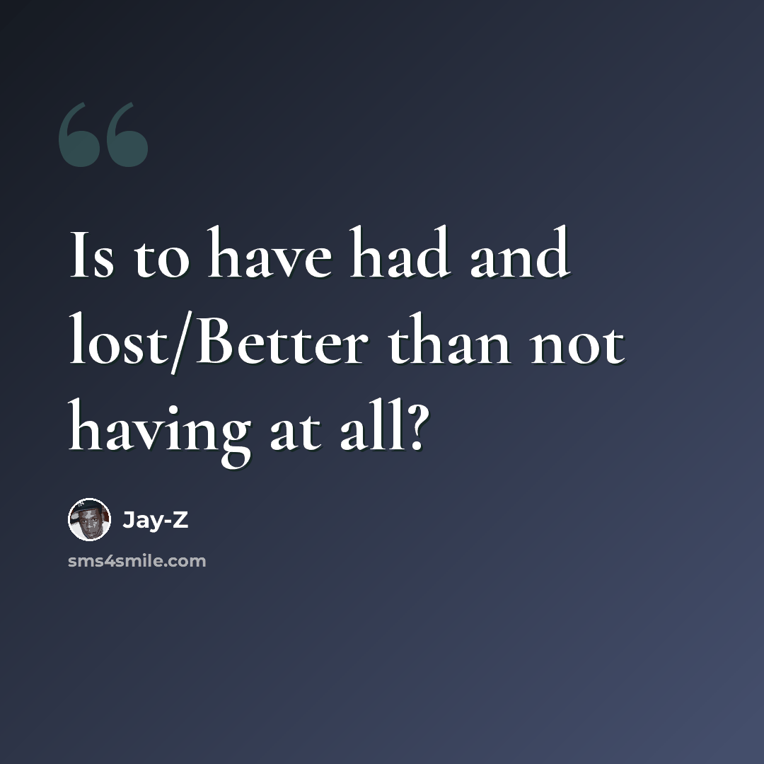 “Is to have had and lost/Better than not having at all?” quote by Jay-Z