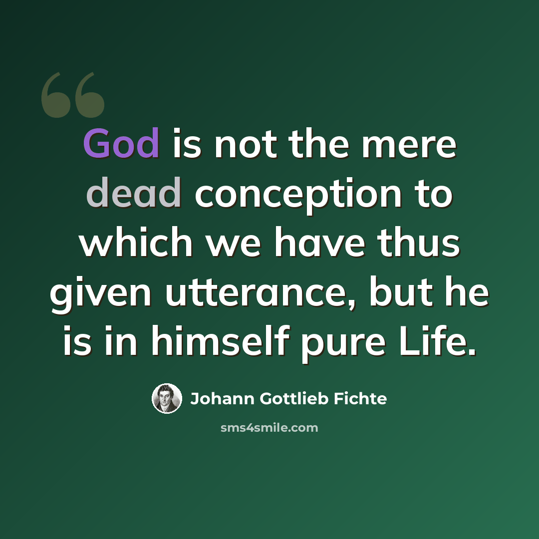 “God is not the mere dead conception to which we have thus given utterance, but he is in himself pure Life.” quote by Johann Gottlieb Fichte