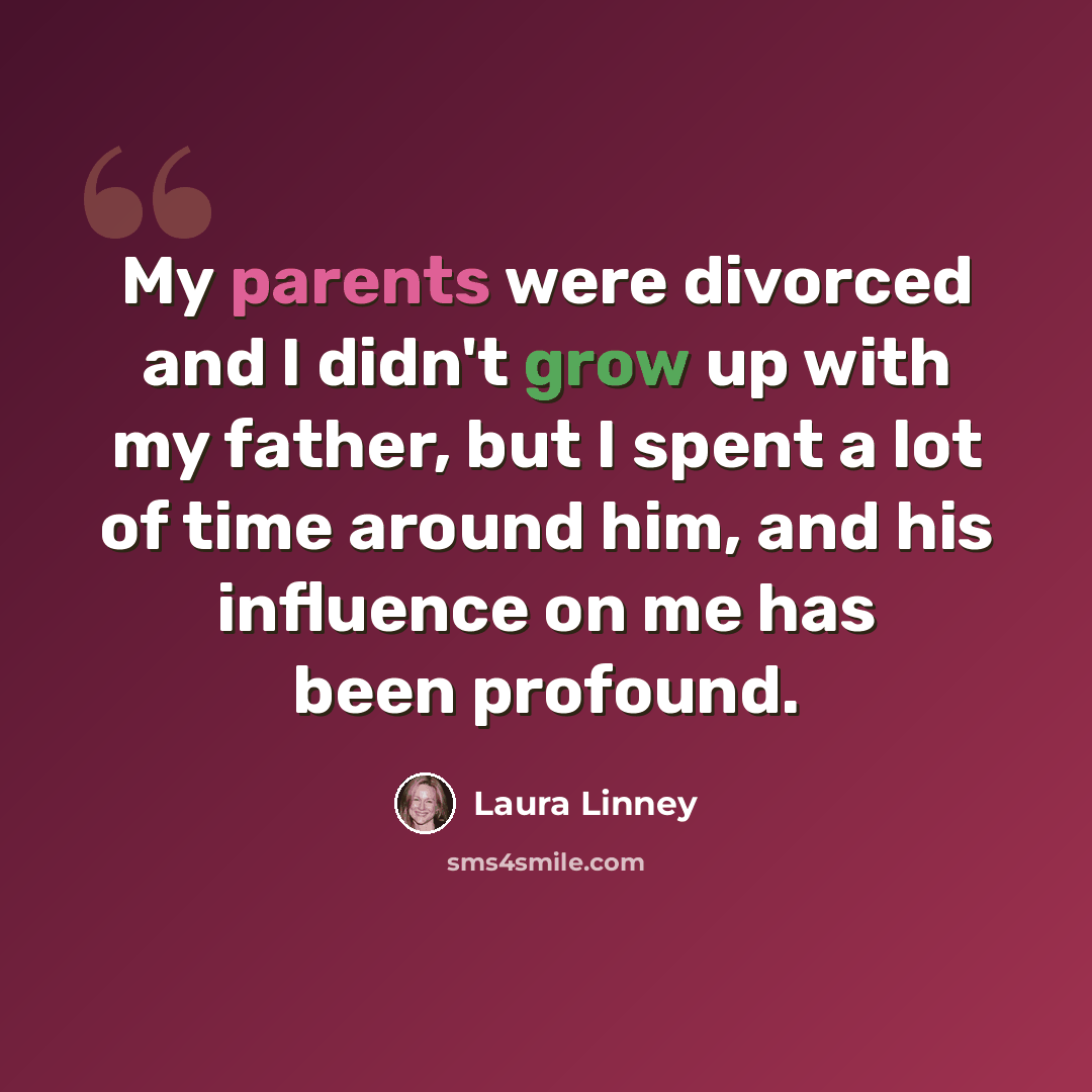 “My parents were divorced and I didn't grow up with my father, but I spent a lot of time around him, and his influence on me has been profound.” quote by Laura Linney