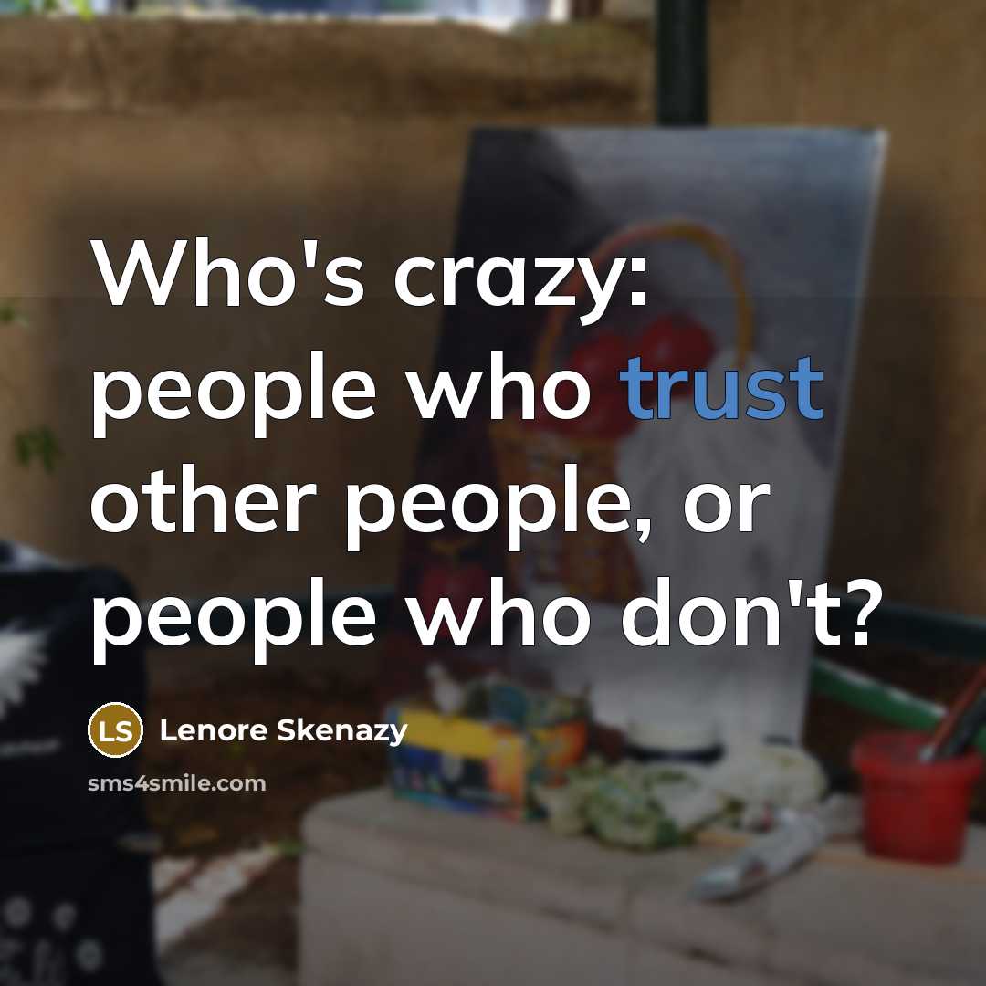 “Who's crazy: people who trust other people, or people who don't?” quote by Lenore Skenazy