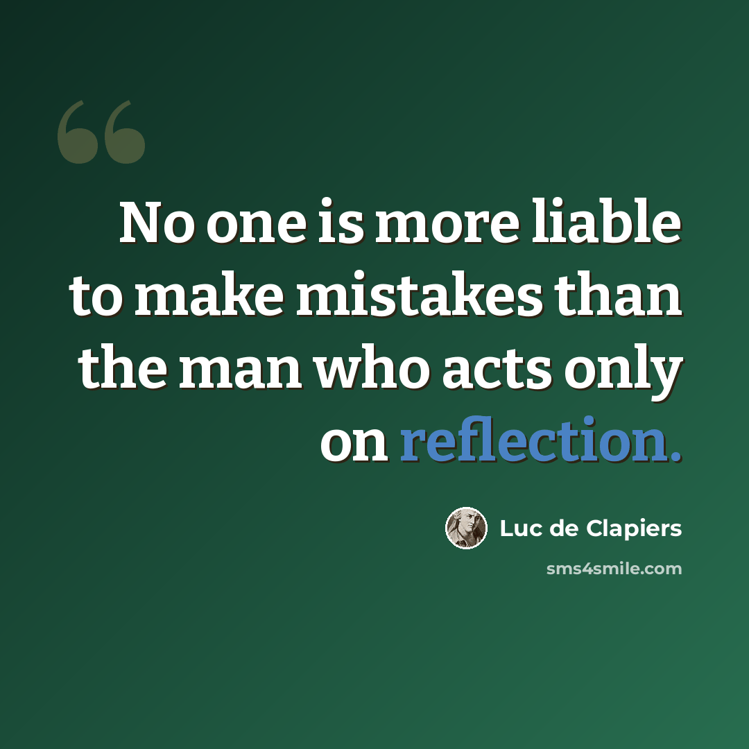 “No one is more liable to make mistakes than the man who acts only on reflection.” quote by Luc de Clapiers