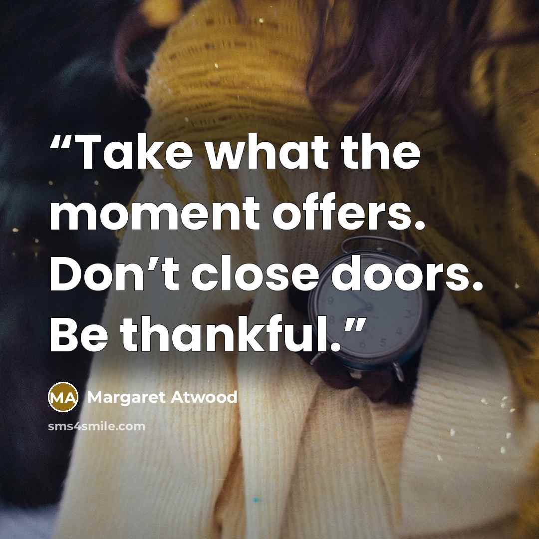 “Take what the moment offers. Don’t close doors. Be thankful.” quote by Margaret Atwood