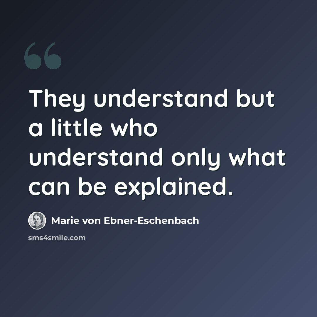 “They understand but a little who understand only what can be explained.” quote by Marie von Ebner-Eschenbach