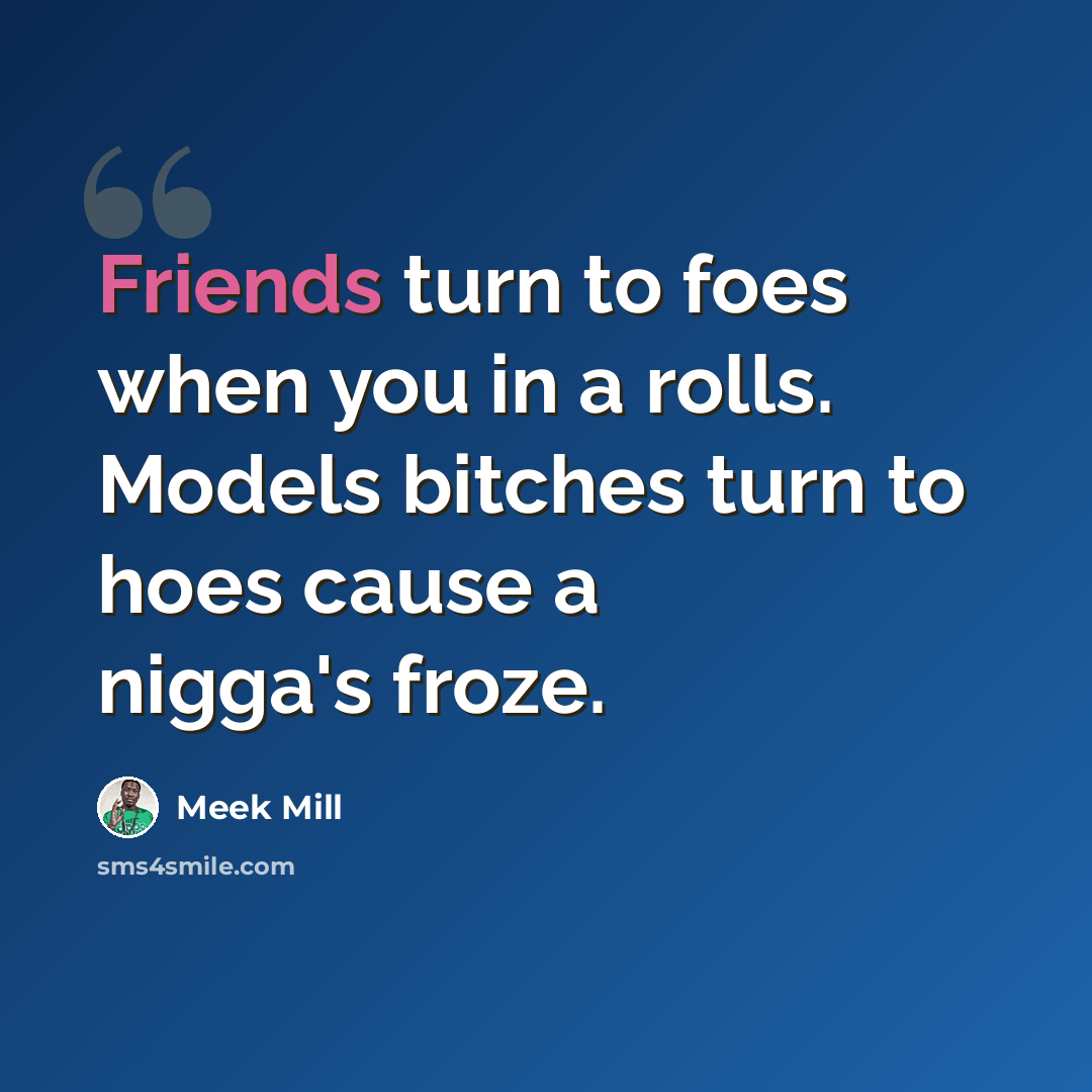 “Friends turn to foes when you in a rolls. Models bitches turn to hoes cause a nigga's froze.” quote by Meek Mill
