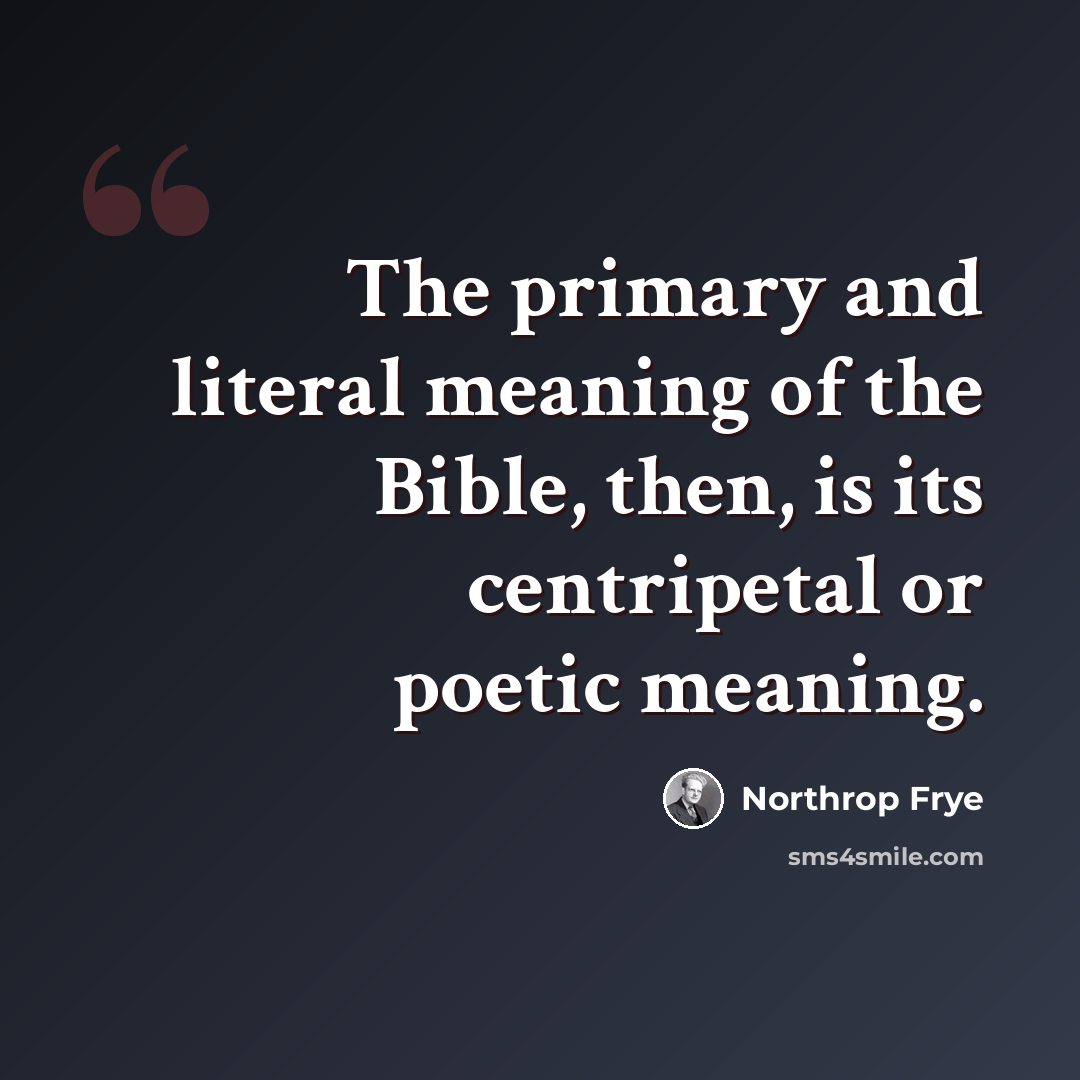 “The primary and literal meaning of the Bible, then, is its centripetal or poetic meaning.” quote by Northrop Frye