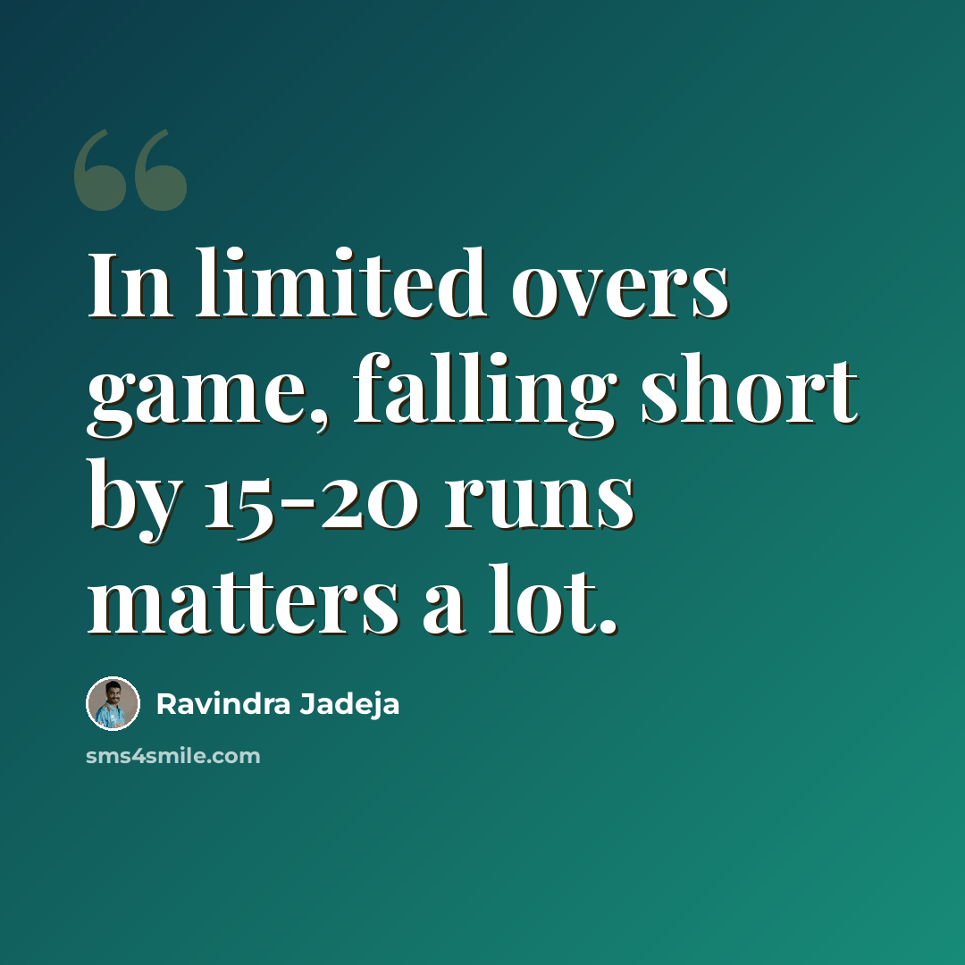 “In limited overs game, falling short by 15-20 runs matters a lot.” quote by Ravindra Jadeja