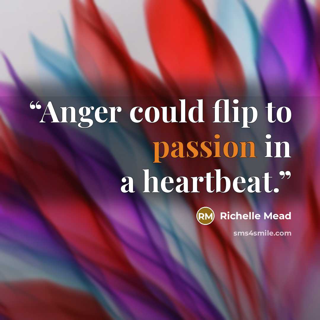 “Anger could flip to passion in a heartbeat.” quote by Richelle Mead