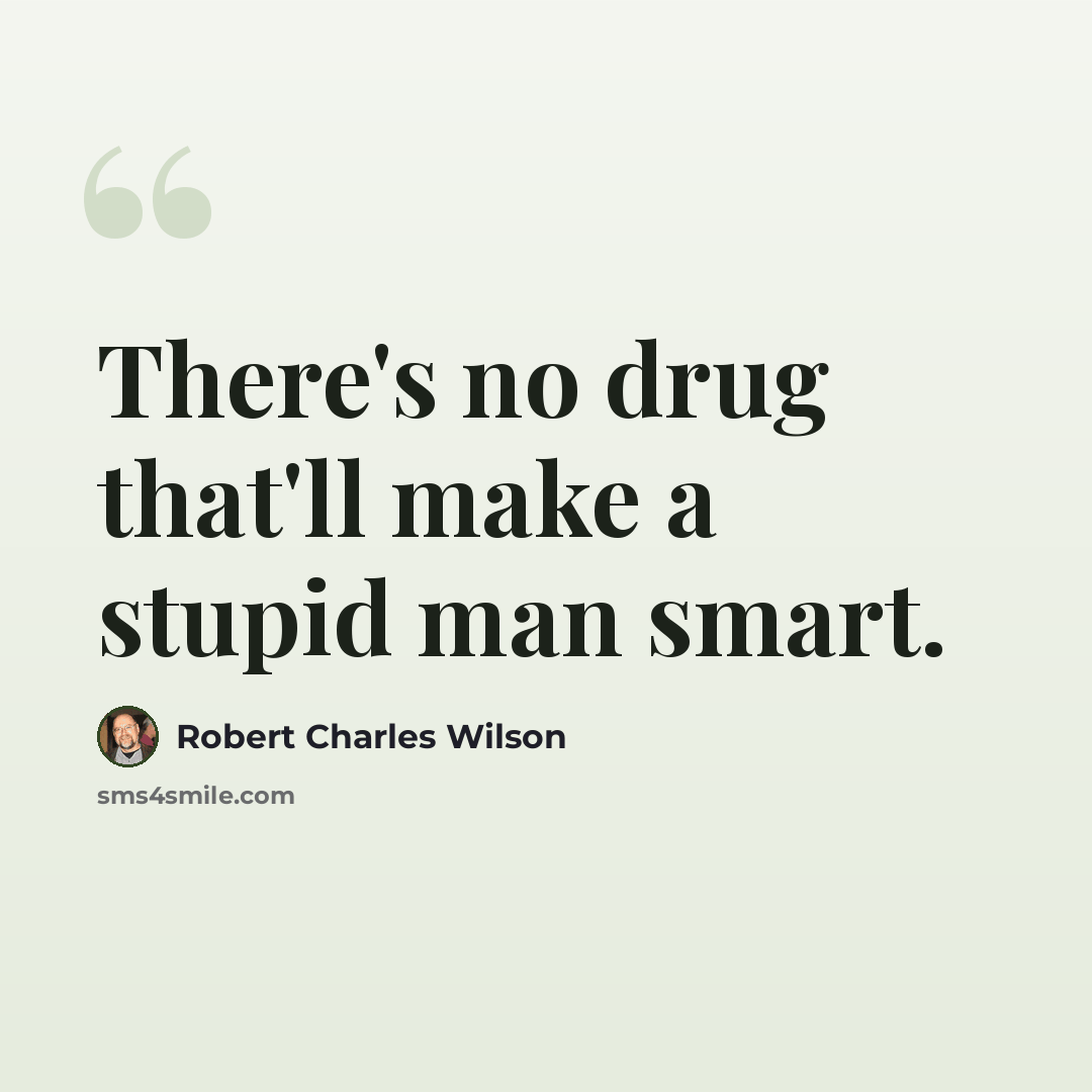 “There's no drug that'll make a stupid man smart.” quote by Robert Charles Wilson