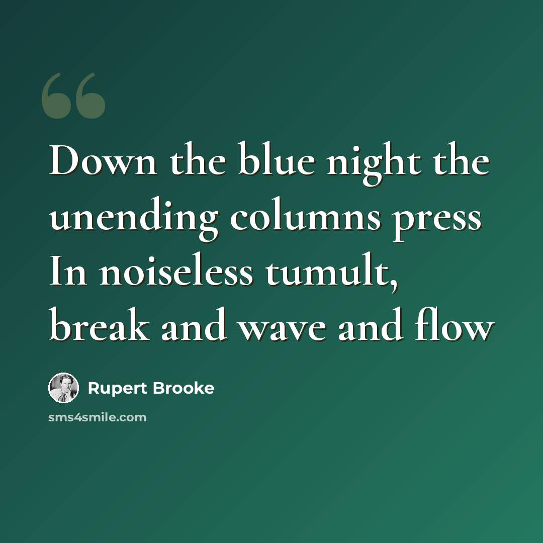 “Down the blue night the unending columns press In noiseless tumult, break and wave and flow” quote by Rupert Brooke