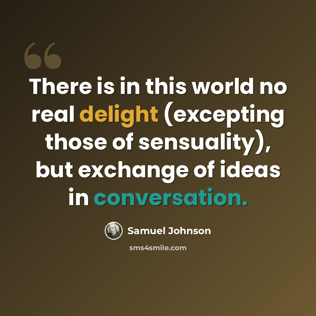 “There is in this world no real delight (excepting those of sensuality), but exchange of ideas in conversation.” quote by Samuel Johnson