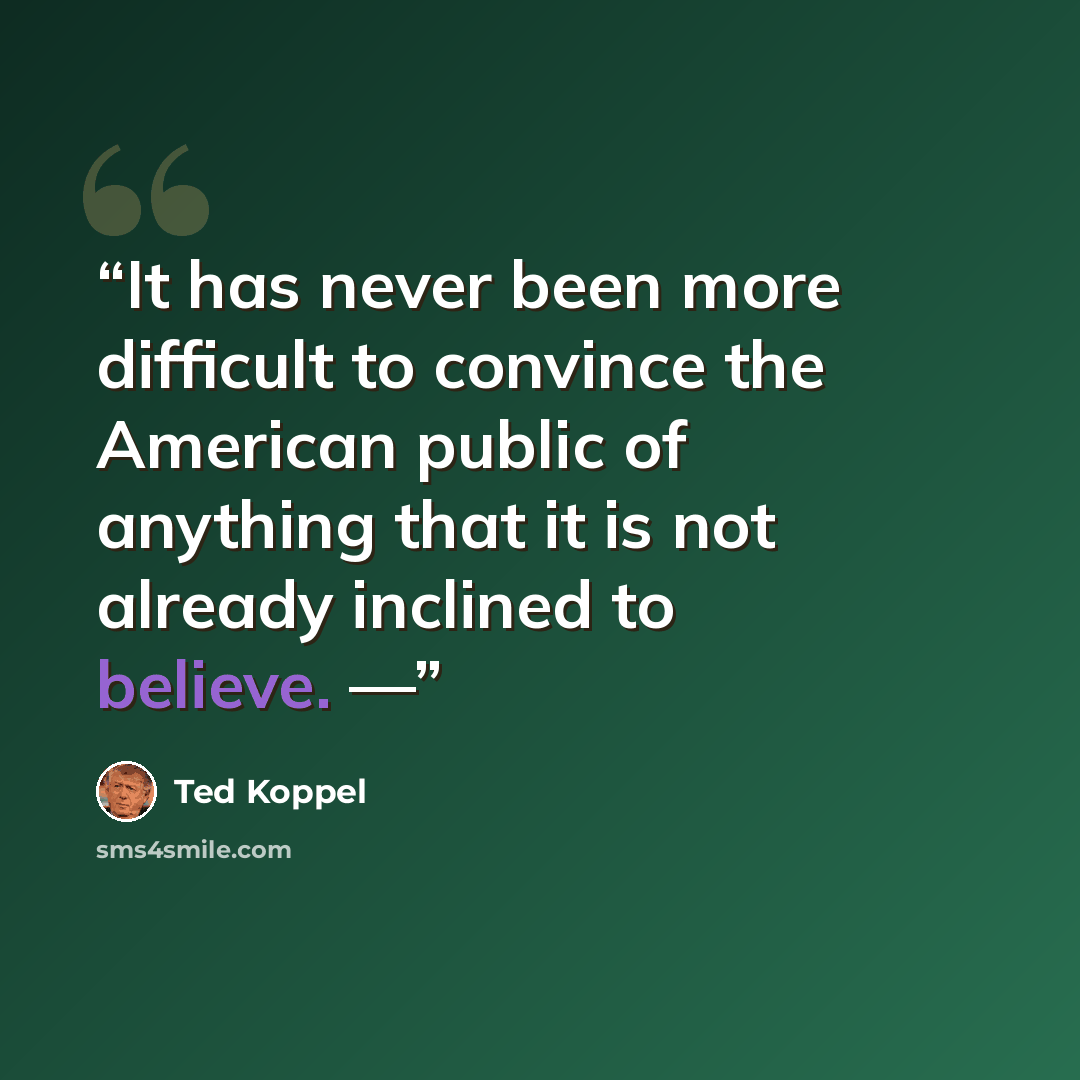 “It has never been more difficult to convince the American public of anything that it is not already inclined to believe. —” quote by Ted Koppel