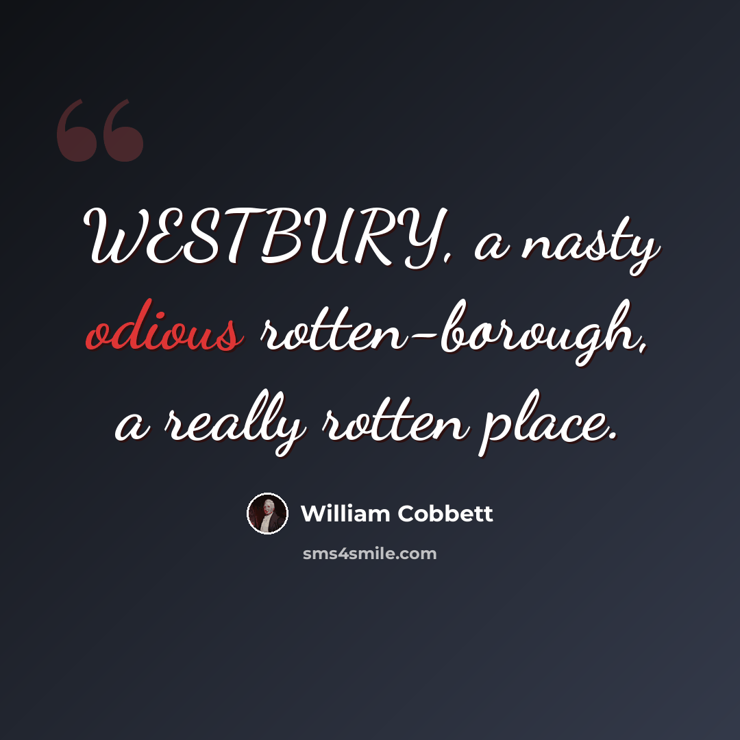 “WESTBURY, a nasty odious rotten-borough, a really rotten place.” quote by William Cobbett