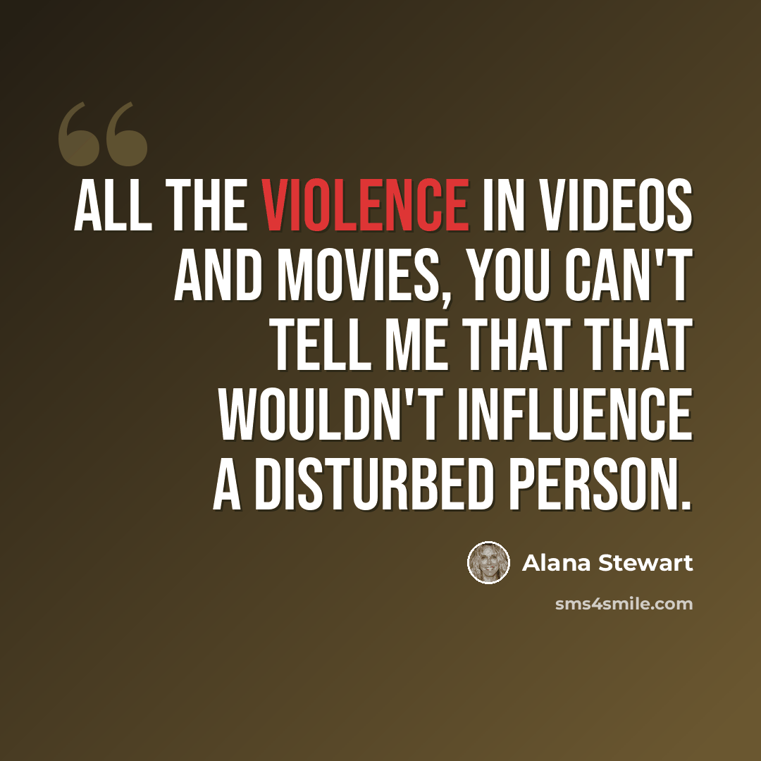 “All the violence in videos and movies, you can't tell me that that wouldn't influence a disturbed person.” quote by Alana Stewart