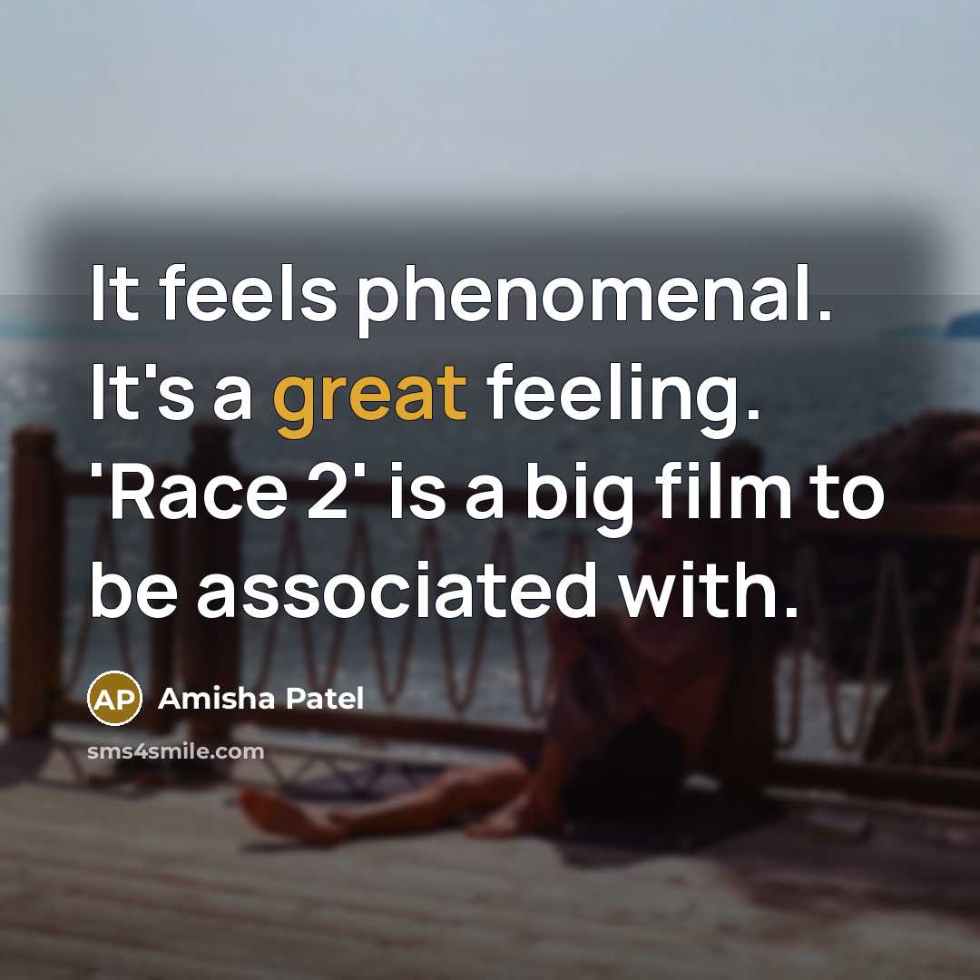 “It feels phenomenal. It's a great feeling. 'Race 2' is a big film to be associated with.” quote by Amisha Patel
