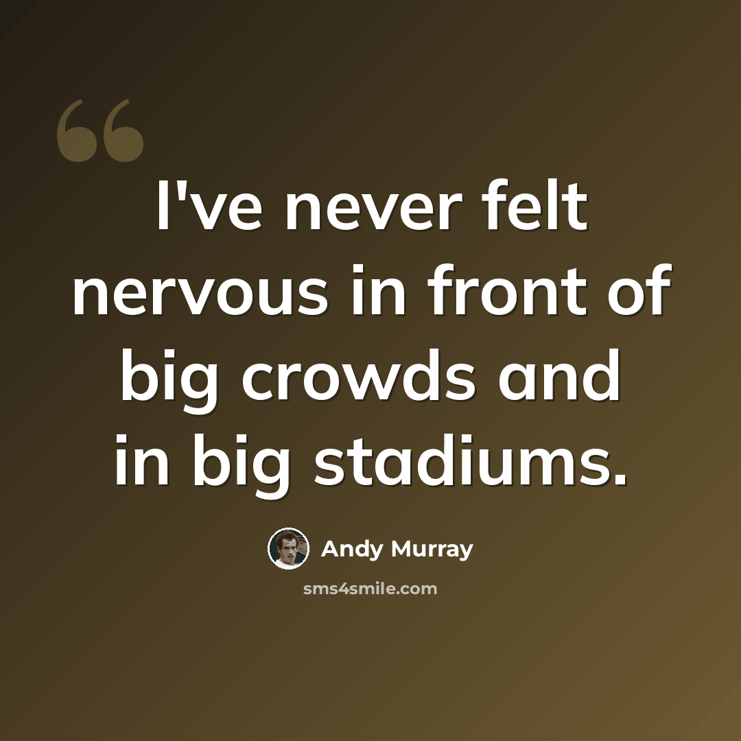 “I've never felt nervous in front of big crowds and in big stadiums.” quote by Andy Murray