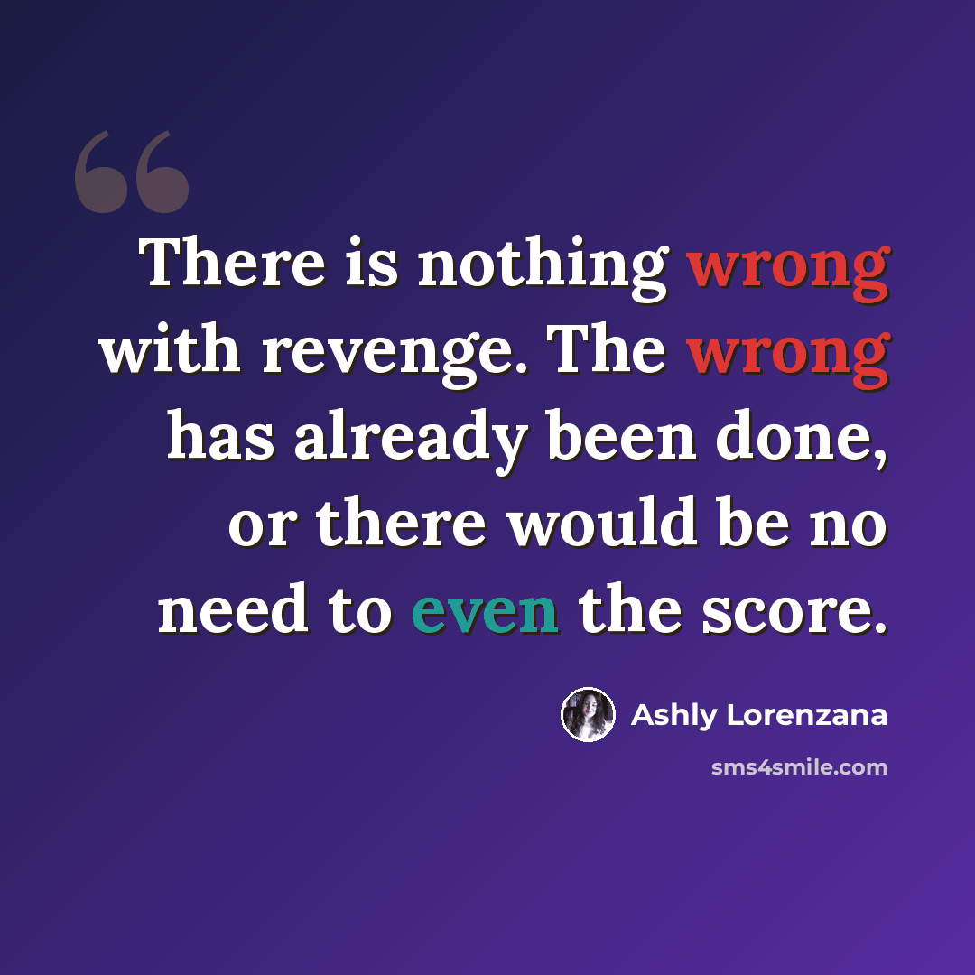 “There is nothing wrong with revenge. The wrong has already been done, or there would be no need to even the score.” quote by Ashly Lorenzana