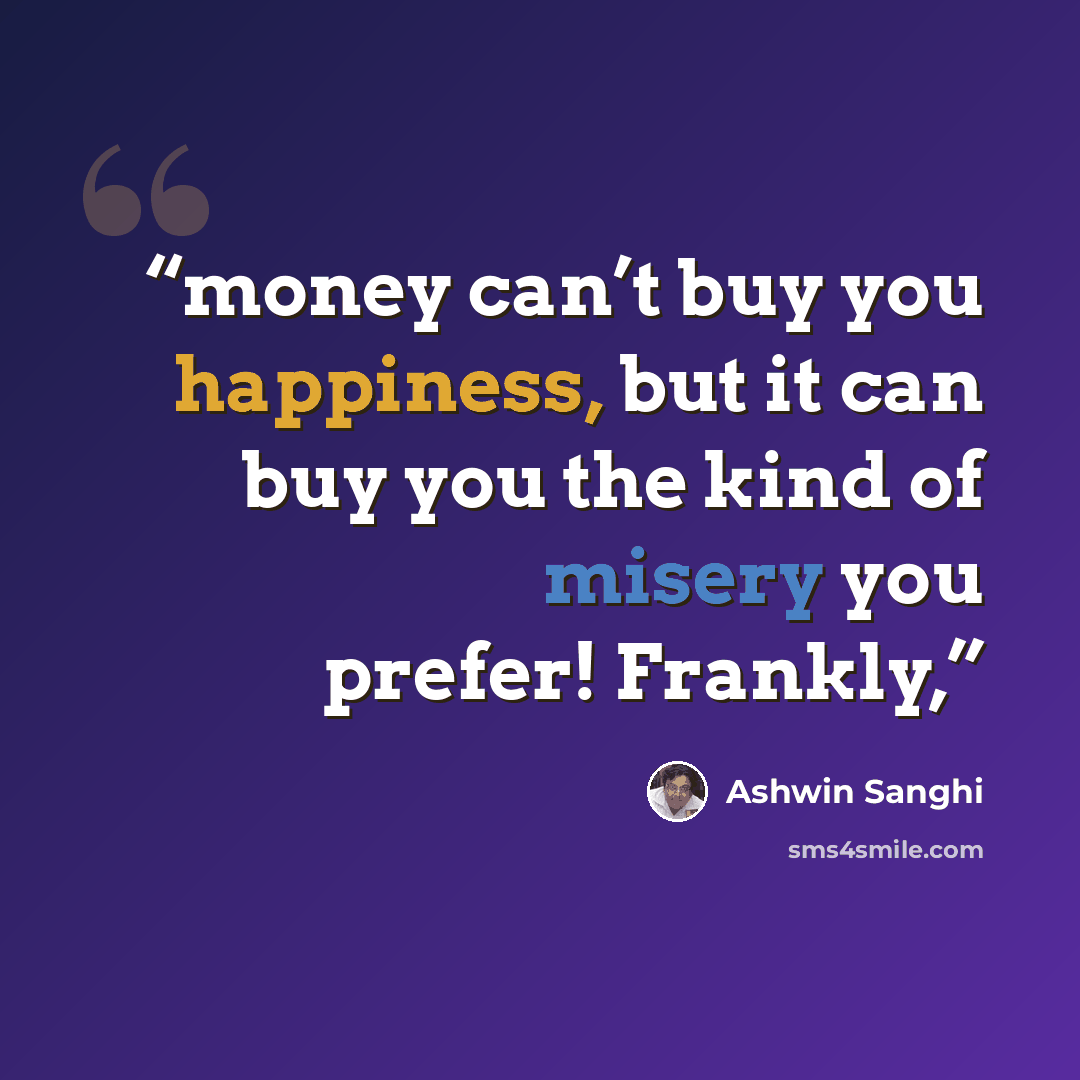 “money can’t buy you happiness, but it can buy you the kind of misery you prefer! Frankly,” quote by Ashwin Sanghi