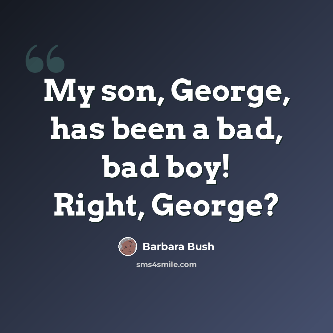 “My son, George, has been a bad, bad boy! Right, George?” quote by Barbara Bush