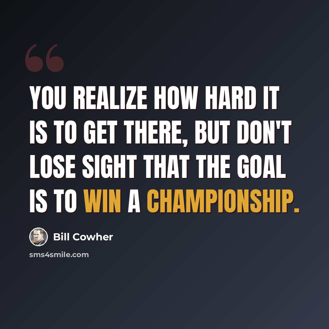 “You realize how hard it is to get there, but don't lose sight that the goal is to win a championship.” quote by Bill Cowher
