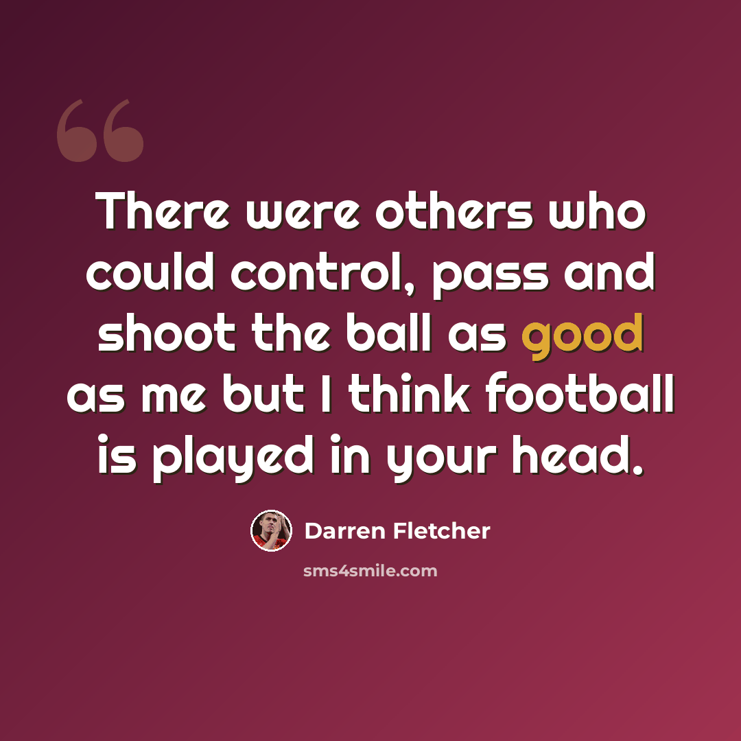 “There were others who could control, pass and shoot the ball as good as me but I think football is played in your head.” quote by Darren Fletcher