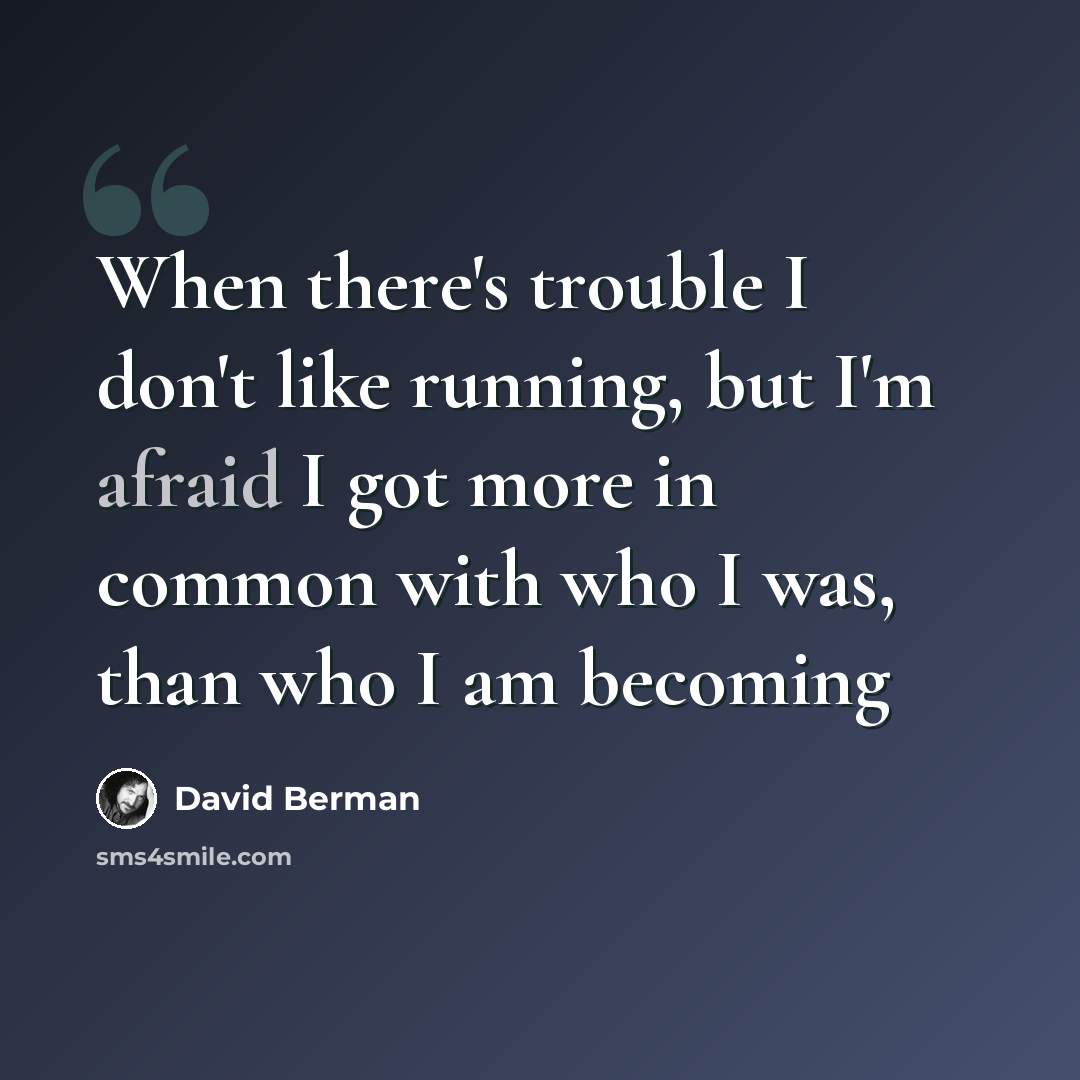 “When there's trouble I don't like running, but I'm afraid I got more in common with who I was, than who I am becoming” quote by David Berman