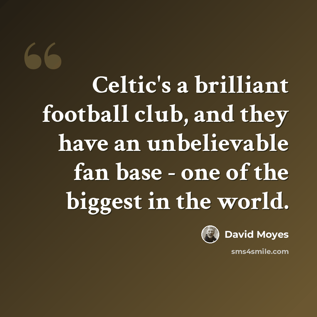 “Celtic's a brilliant football club, and they have an unbelievable fan base - one of the biggest in the world.” quote by David Moyes